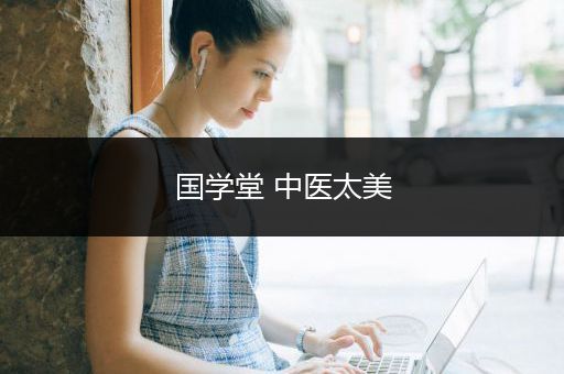 国学堂 中医太美